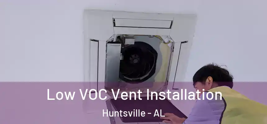  Low VOC Vent Installation Huntsville - AL