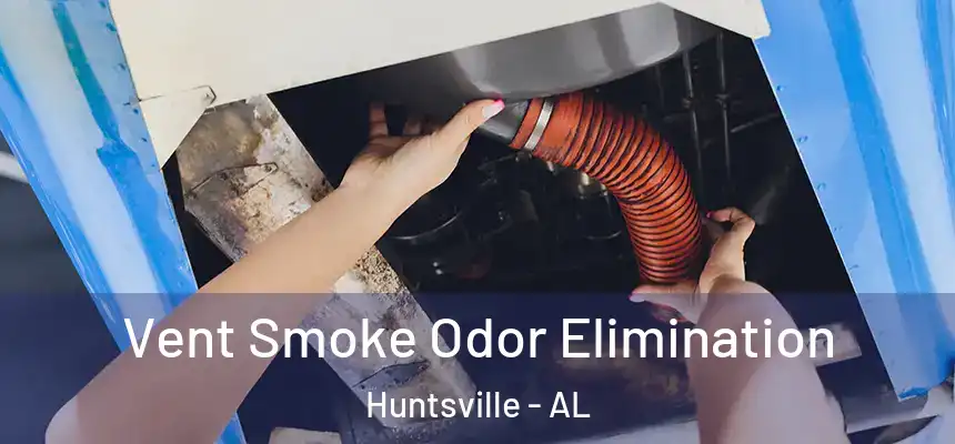 Vent Smoke Odor Elimination Huntsville - AL